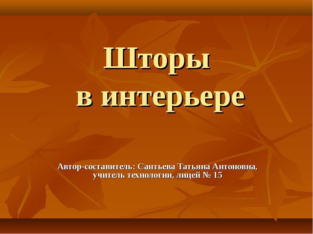 Шторы в интерьере Автор-составитель: Сантьева Татьяна Антоновна, учитель техн...