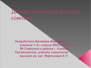 Дизайн интерьера детской комнаты Разработала Матвеева Маргарита, ученица 7»А»