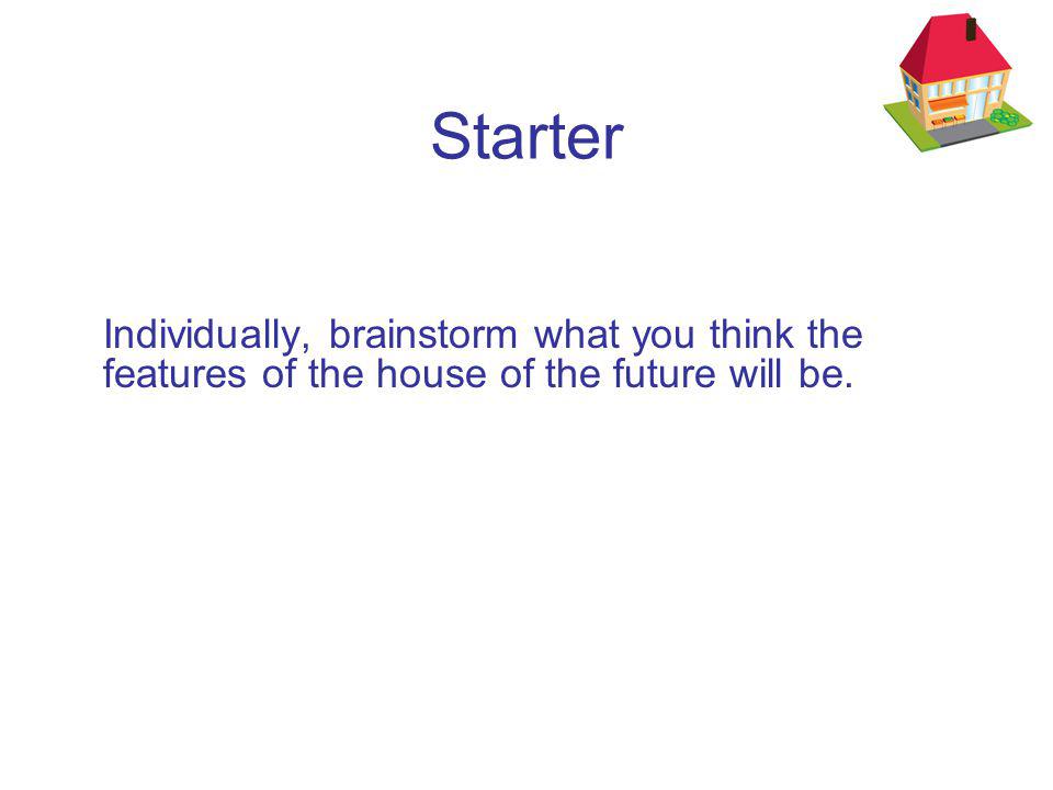 Starter Individually, brainstorm what you think the features of the house of the future will be.